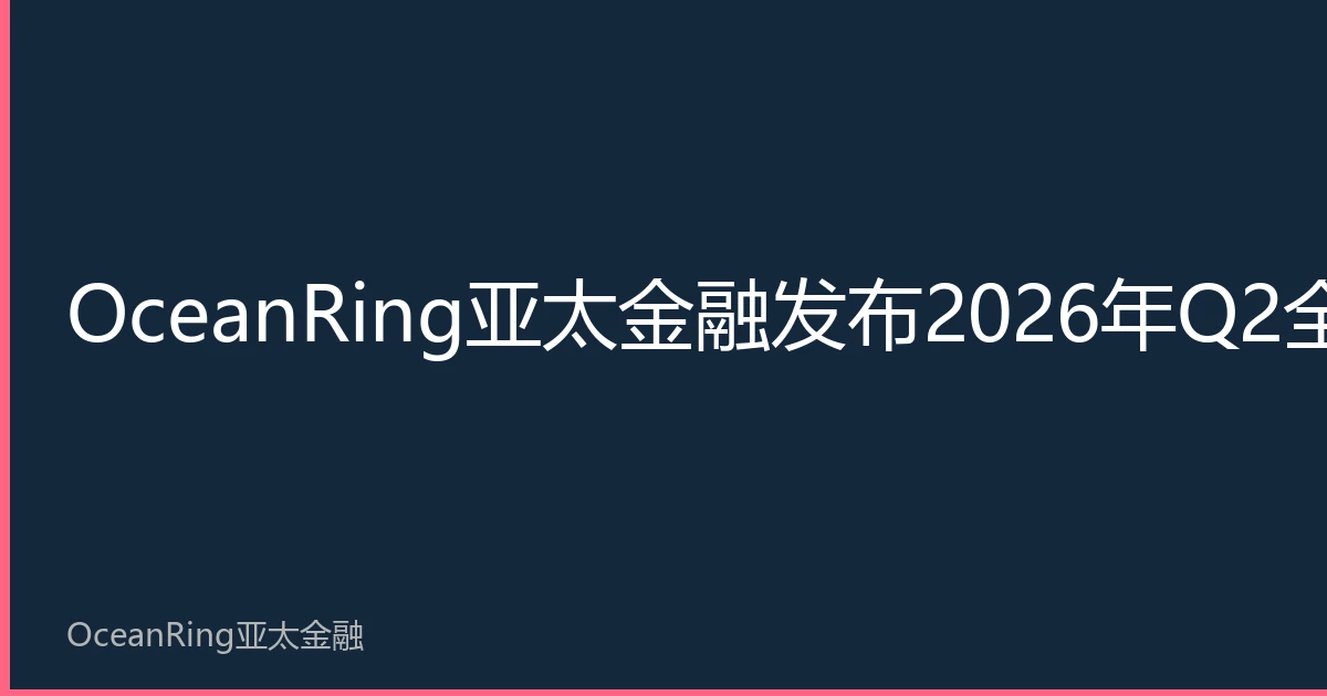 OceanRing Asia-Pacific Finance Releases Q2 2026 Global Chip Trade Analysis Report