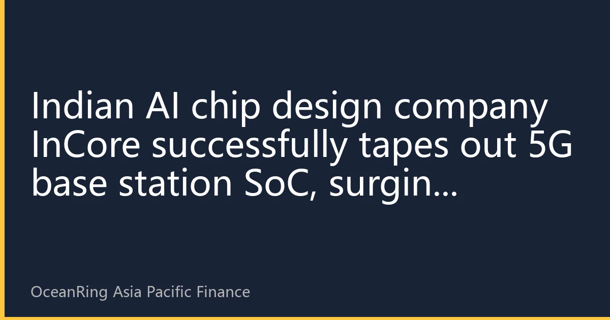 Indian AI chip design company InCore successfully tapes out 5G base station SoC, surging demand for customized chips in Asia-Pacific