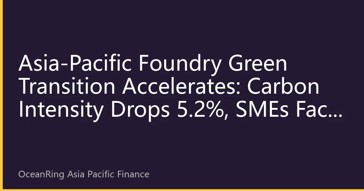 Asia-Pacific Foundry Green Transition Accelerates: Carbon Intensity Drops 5.2%, SMEs Face Funding Challenges