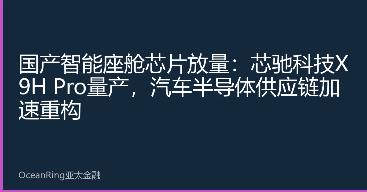 国产智能座舱芯片放量：芯驰科技X9H Pro量产，汽车半导体供应链加速重构