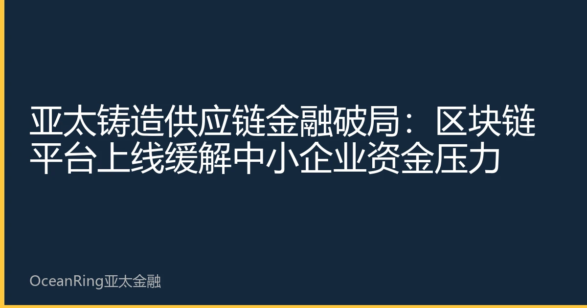 亚太铸造供应链金融破局：区块链平台上线缓解中小企业资金压力