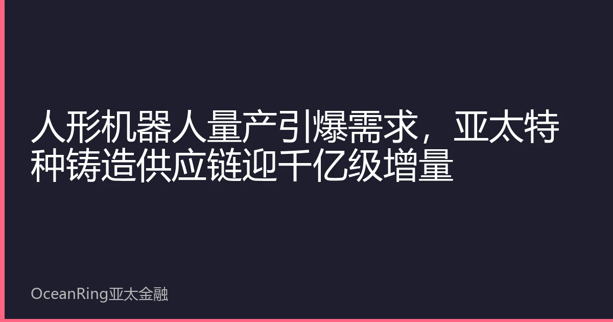 人形机器人量产引爆需求，亚太特种铸造供应链迎千亿级增量