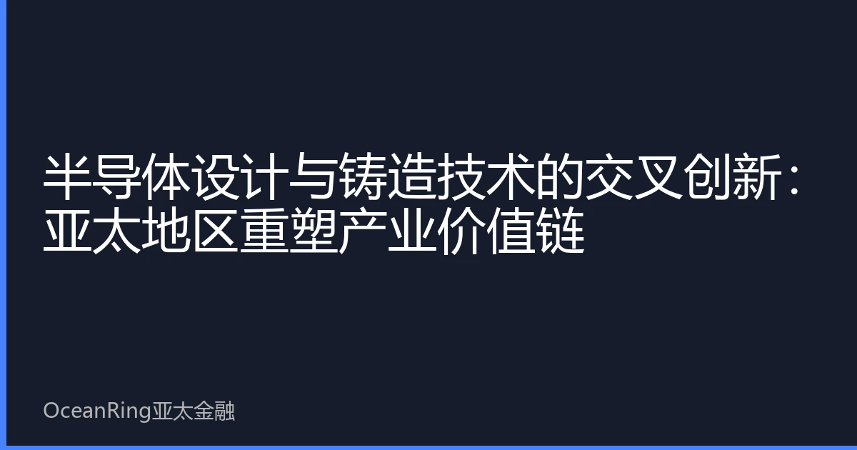 半导体设计与铸造技术的交叉创新：亚太地区重塑产业价值链