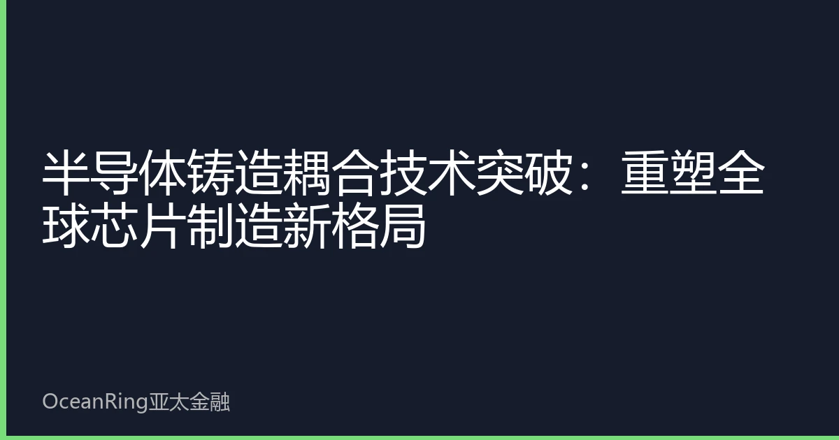 半导体铸造耦合技术突破：重塑全球芯片制造新格局