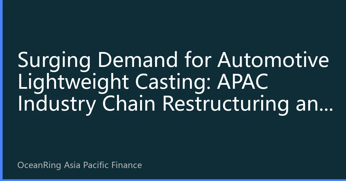Surging Demand for Automotive Lightweight Casting: APAC Industry Chain Restructuring and Investment Opportunities