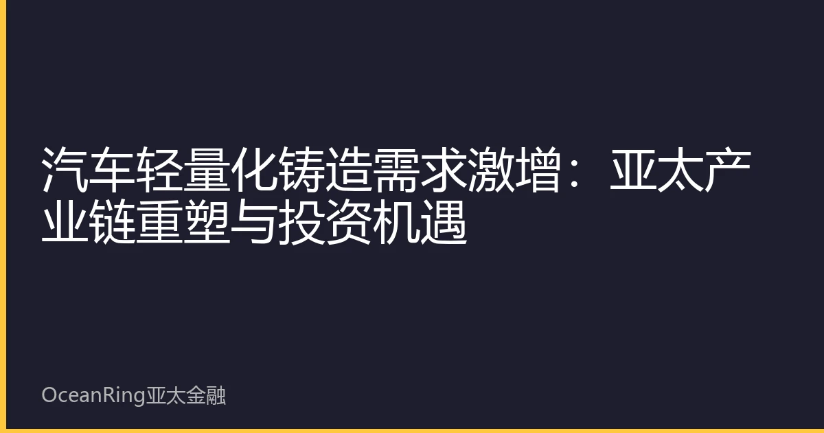 汽车轻量化铸造需求激增：亚太产业链重塑与投资机遇