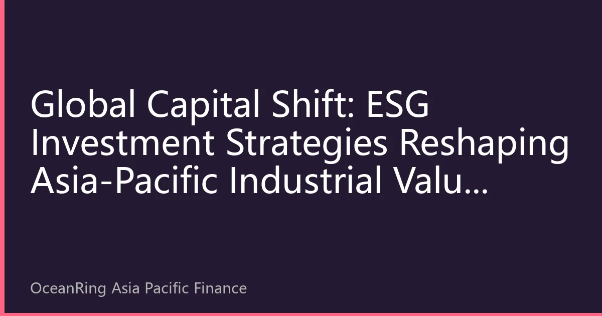 Global Capital Shift: ESG Investment Strategies Reshaping Asia-Pacific Industrial Value Chain