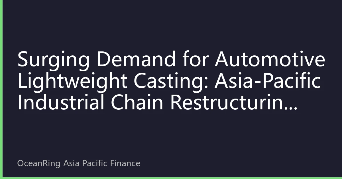 Surging Demand for Automotive Lightweight Casting: Asia-Pacific Industrial Chain Restructuring and Investment Opportunities