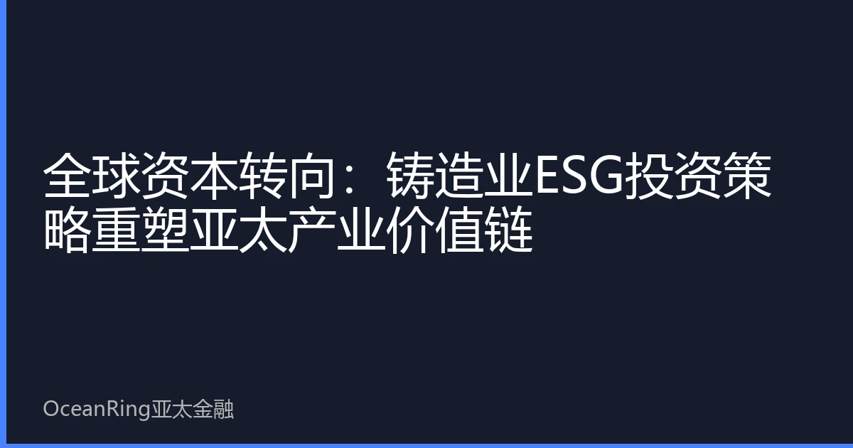 全球资本转向：铸造业ESG投资策略重塑亚太产业价值链