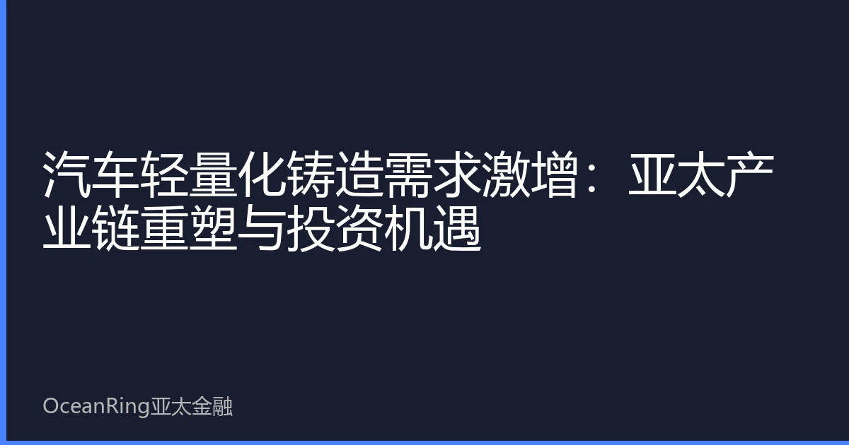 汽车轻量化铸造需求激增：亚太产业链重塑与投资机遇
