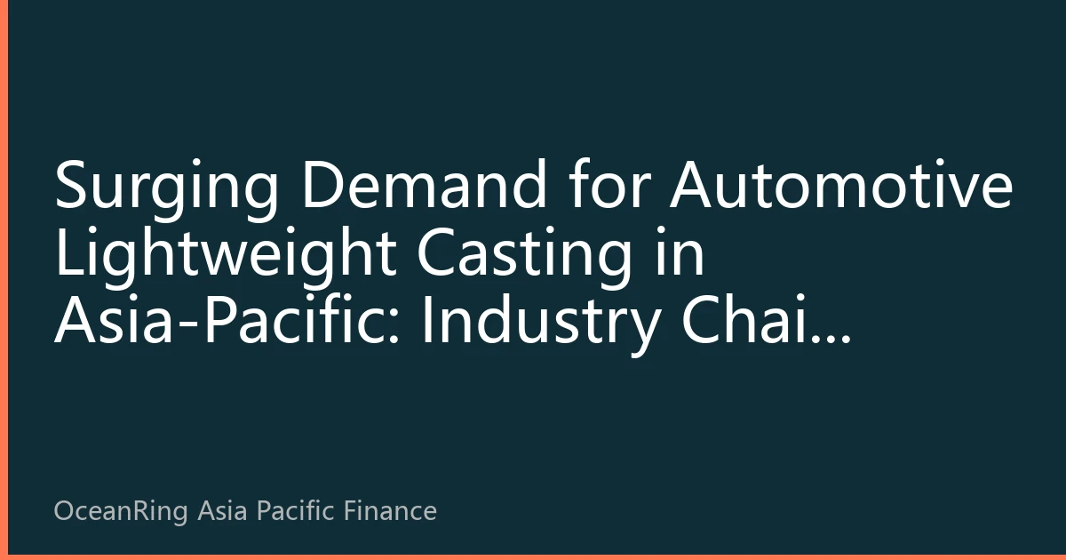 Surging Demand for Automotive Lightweight Casting in Asia-Pacific: Industry Chain Restructuring and Investment Opportunities Under the New Energy Vehicle Wave