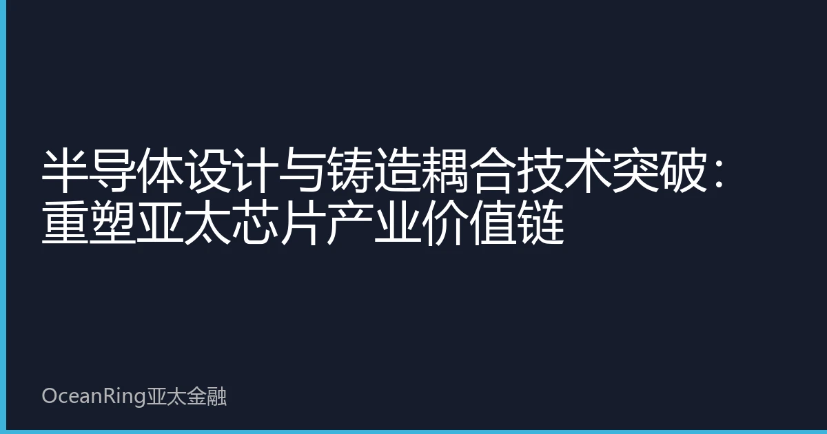 半导体设计与铸造耦合技术突破：重塑亚太芯片产业价值链