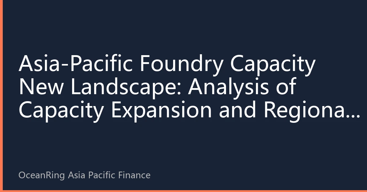 Asia-Pacific Foundry Capacity New Landscape: Analysis of Capacity Expansion and Regional Layout in the Second Half of 2026