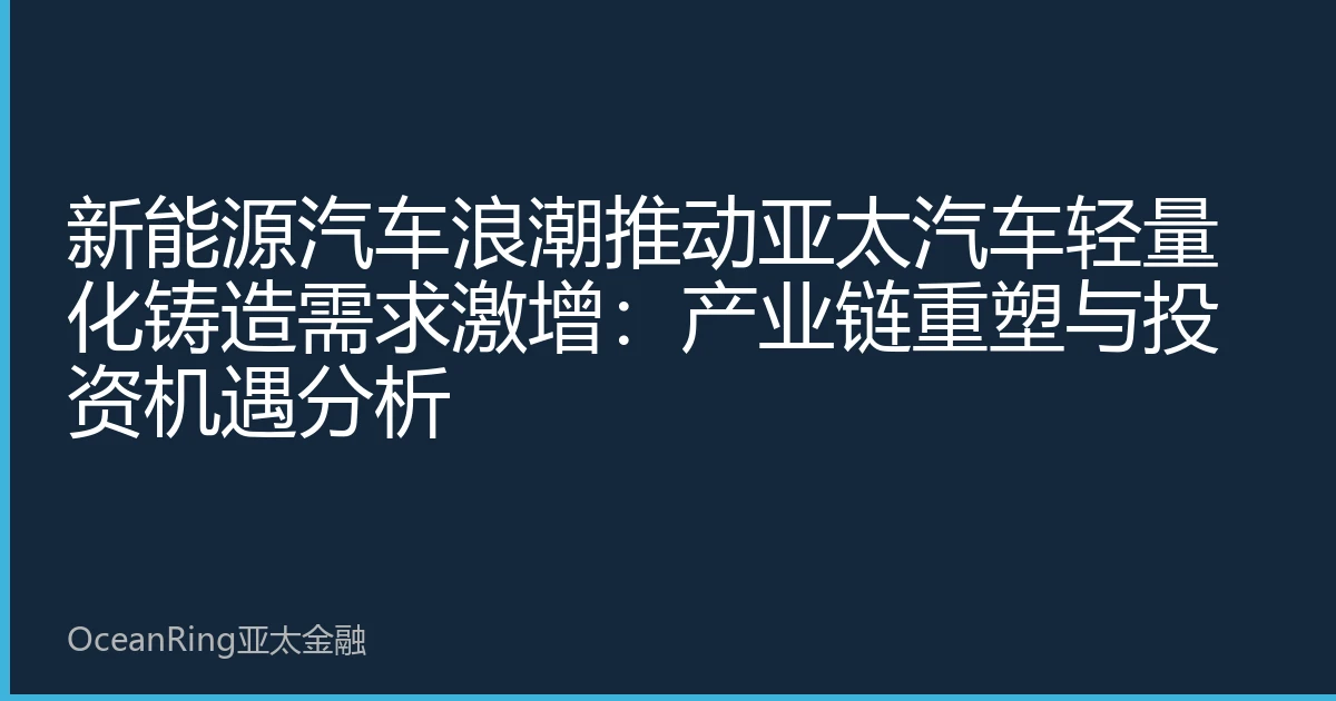 新能源汽车浪潮推动亚太汽车轻量化铸造需求激增：产业链重塑与投资机遇分析