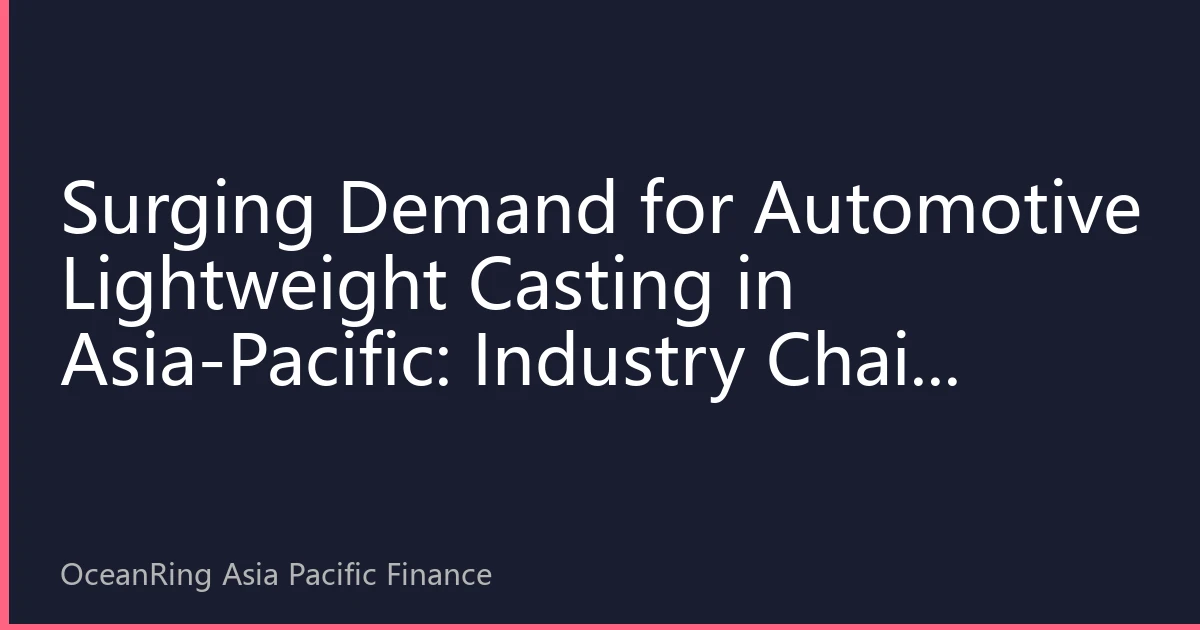 Surging Demand for Automotive Lightweight Casting in Asia-Pacific: Industry Chain Restructuring and Investment Opportunities Under the New Energy Vehicle Wave