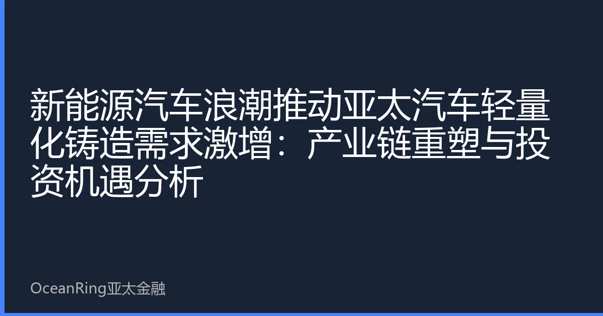 新能源汽车浪潮推动亚太汽车轻量化铸造需求激增：产业链重塑与投资机遇分析