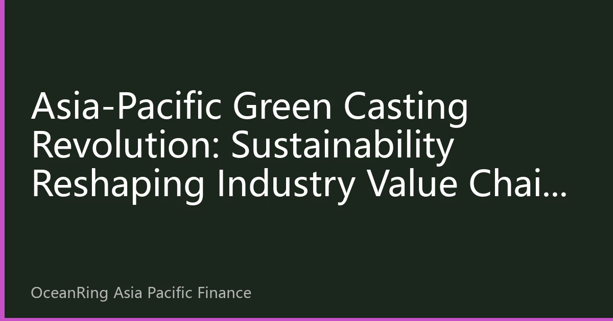 Asia-Pacific Green Casting Revolution: Sustainability Reshaping Industry Value Chain and New Investment Opportunities