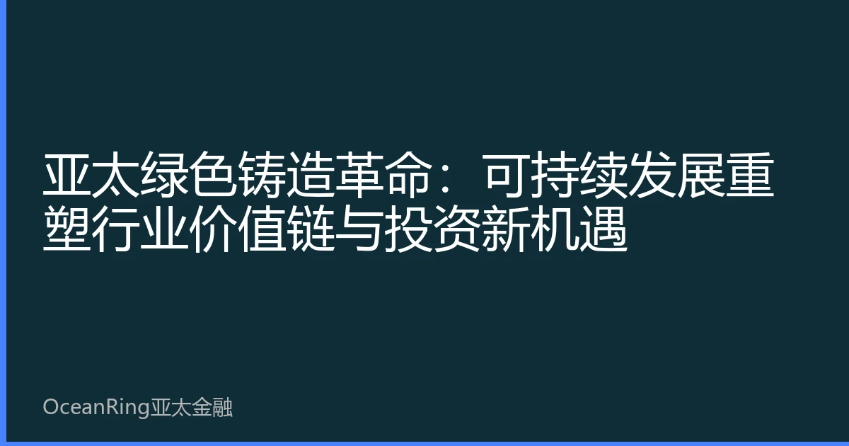 亚太绿色铸造革命：可持续发展重塑行业价值链与投资新机遇
