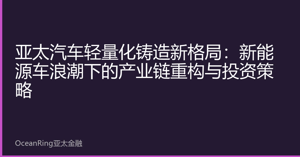 亚太汽车轻量化铸造新格局：新能源车浪潮下的产业链重构与投资策略