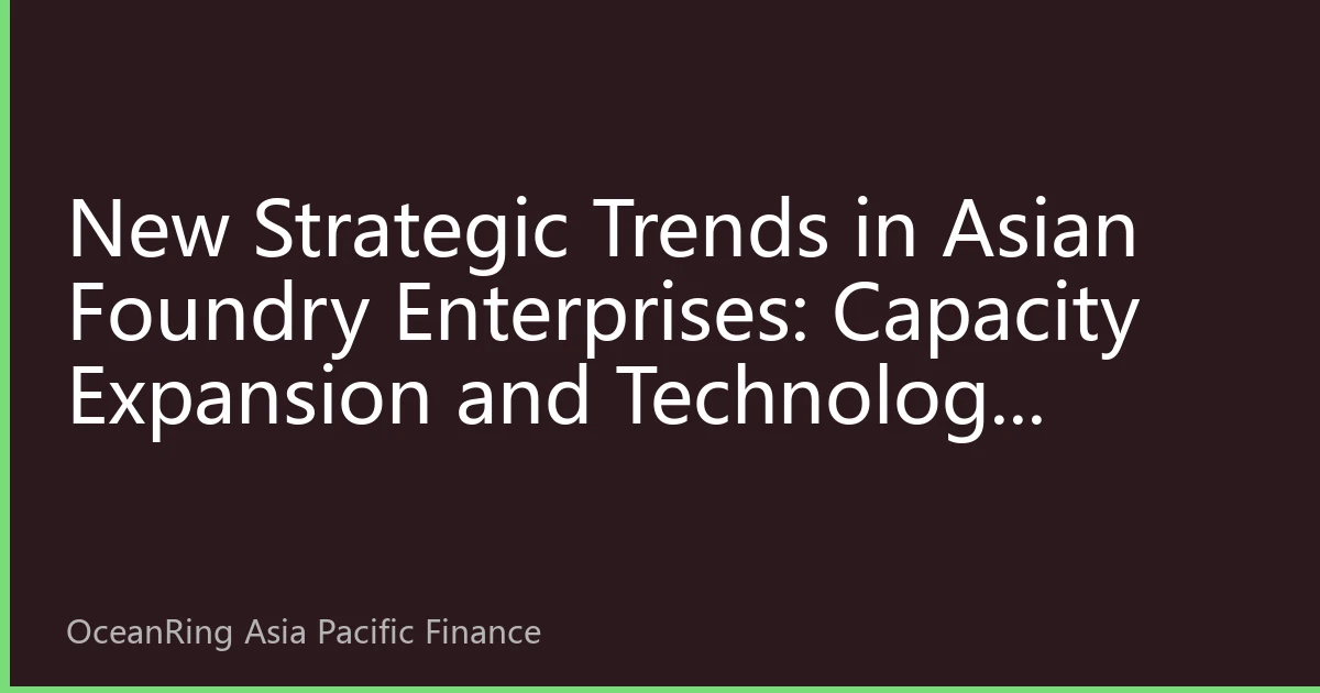 New Strategic Trends in Asian Foundry Enterprises: Capacity Expansion and Technology Leadership Driving Market Transformation in 2026