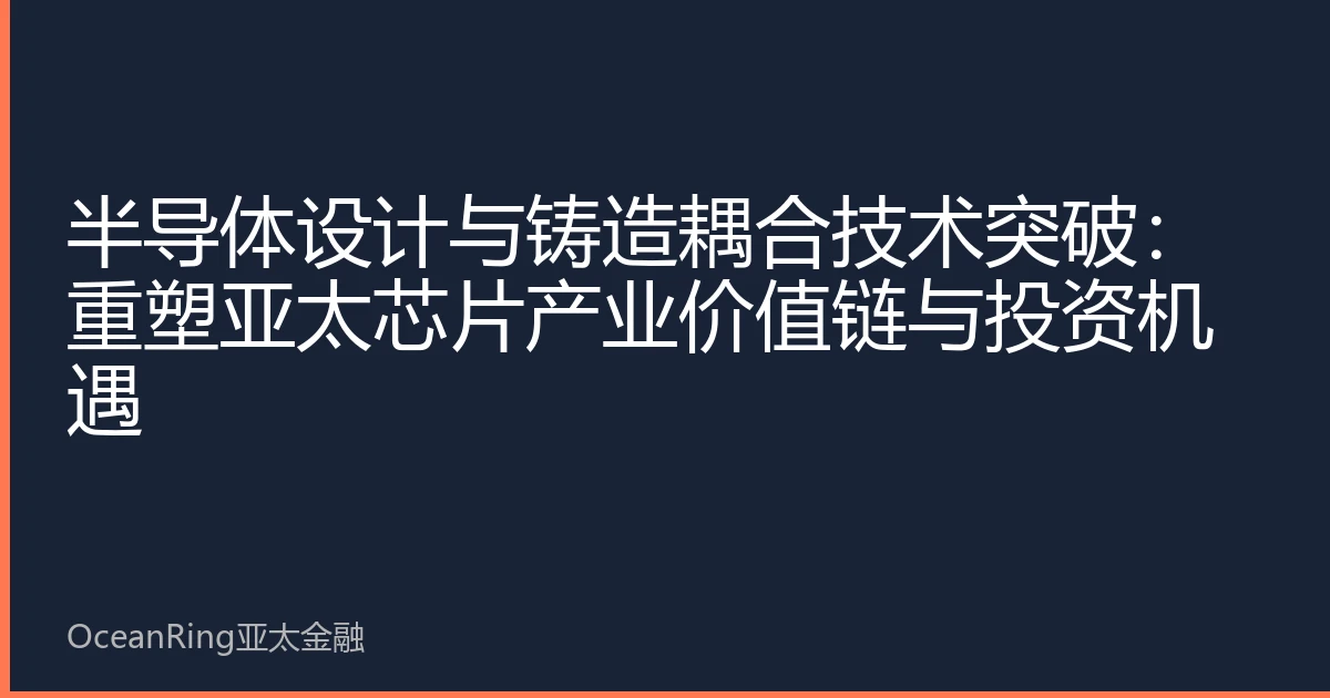半导体设计与铸造耦合技术突破：重塑亚太芯片产业价值链与投资机遇