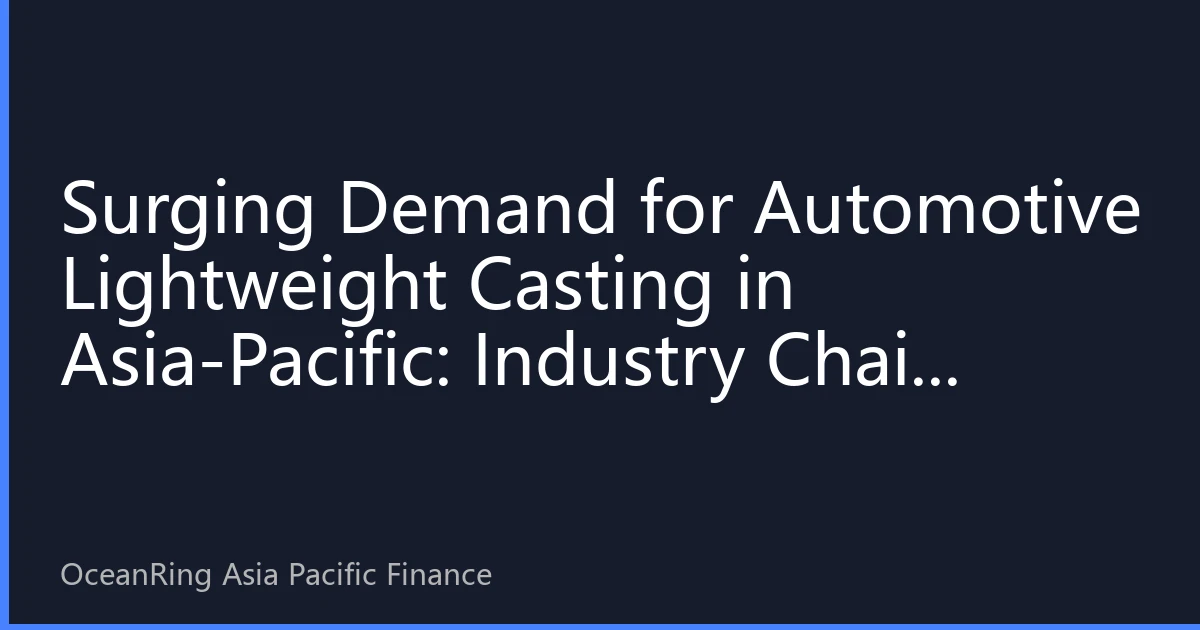Surging Demand for Automotive Lightweight Casting in Asia-Pacific: Industry Chain Restructuring and Investment Opportunities Under the New Energy Vehicle Wave