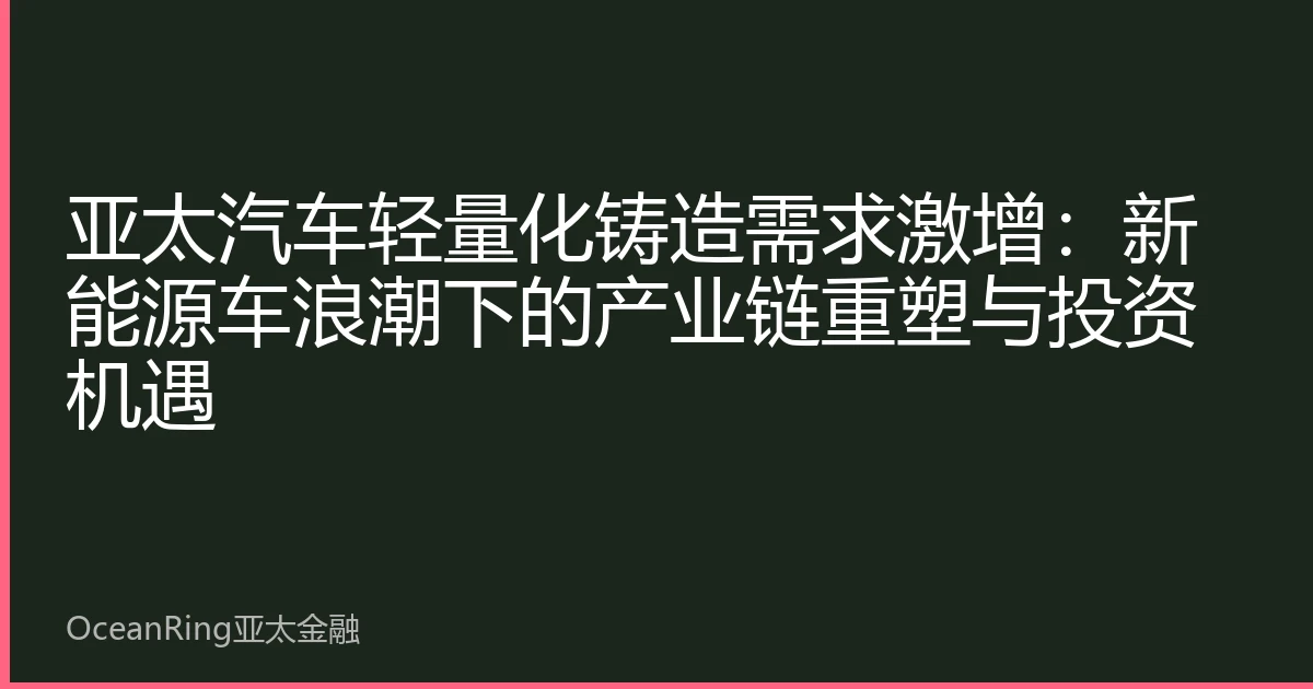 亚太汽车轻量化铸造需求激增：新能源车浪潮下的产业链重塑与投资机遇