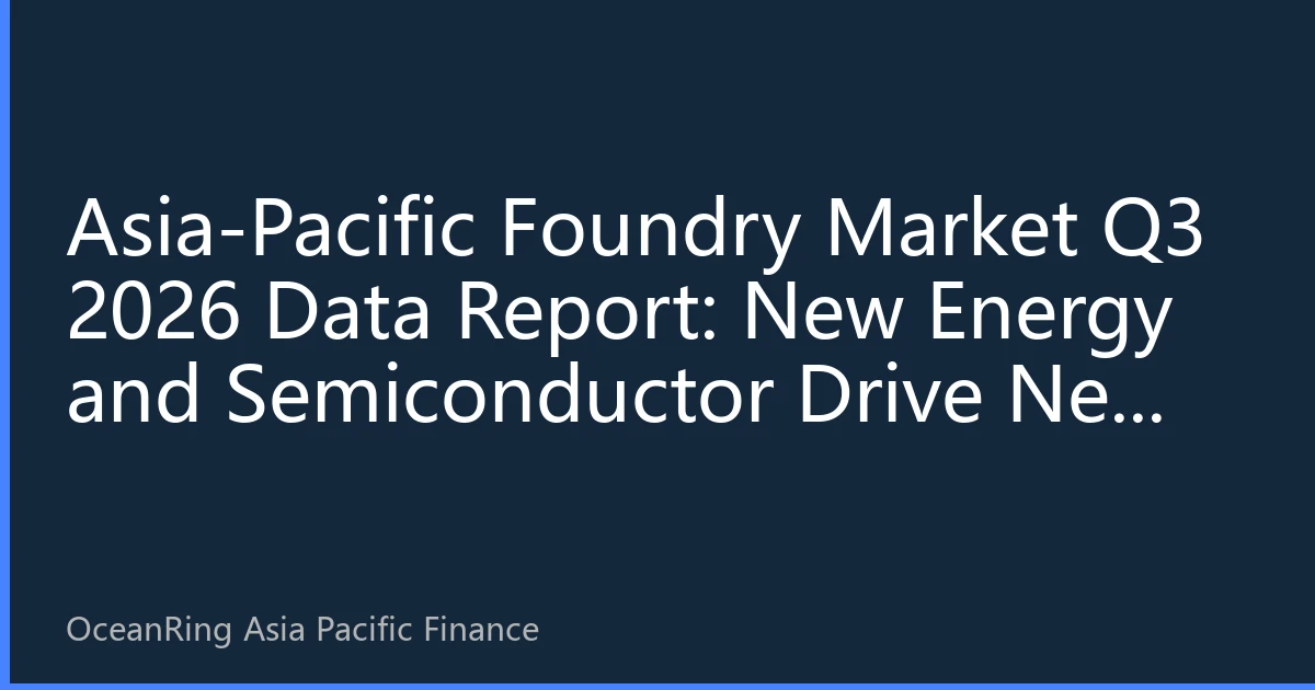 Asia-Pacific Foundry Market Q3 2026 Data Report: New Energy and Semiconductor Drive New Industry Growth Momentum