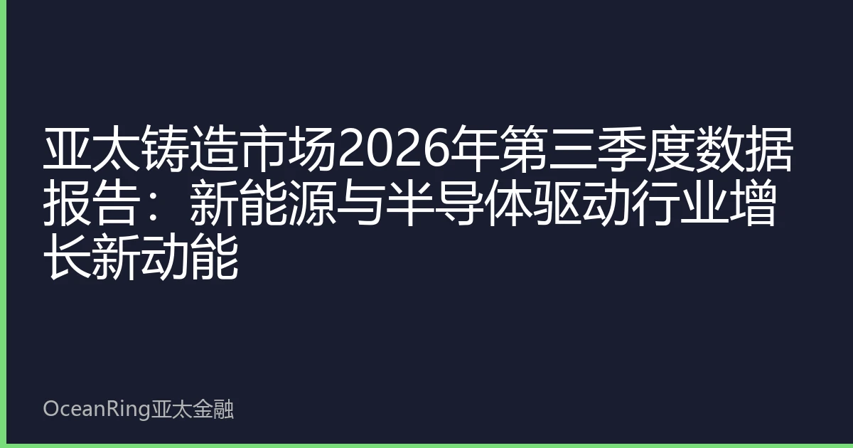 亚太铸造市场2026年第三季度数据报告：新能源与半导体驱动行业增长新动能