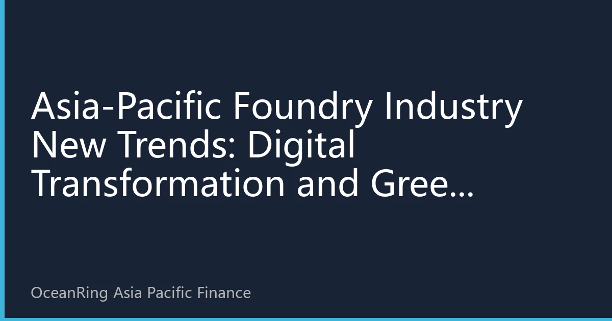 Asia-Pacific Foundry Industry New Trends: Digital Transformation and Green Revolution Reshaping Industry Landscape in the Second Half of 2026