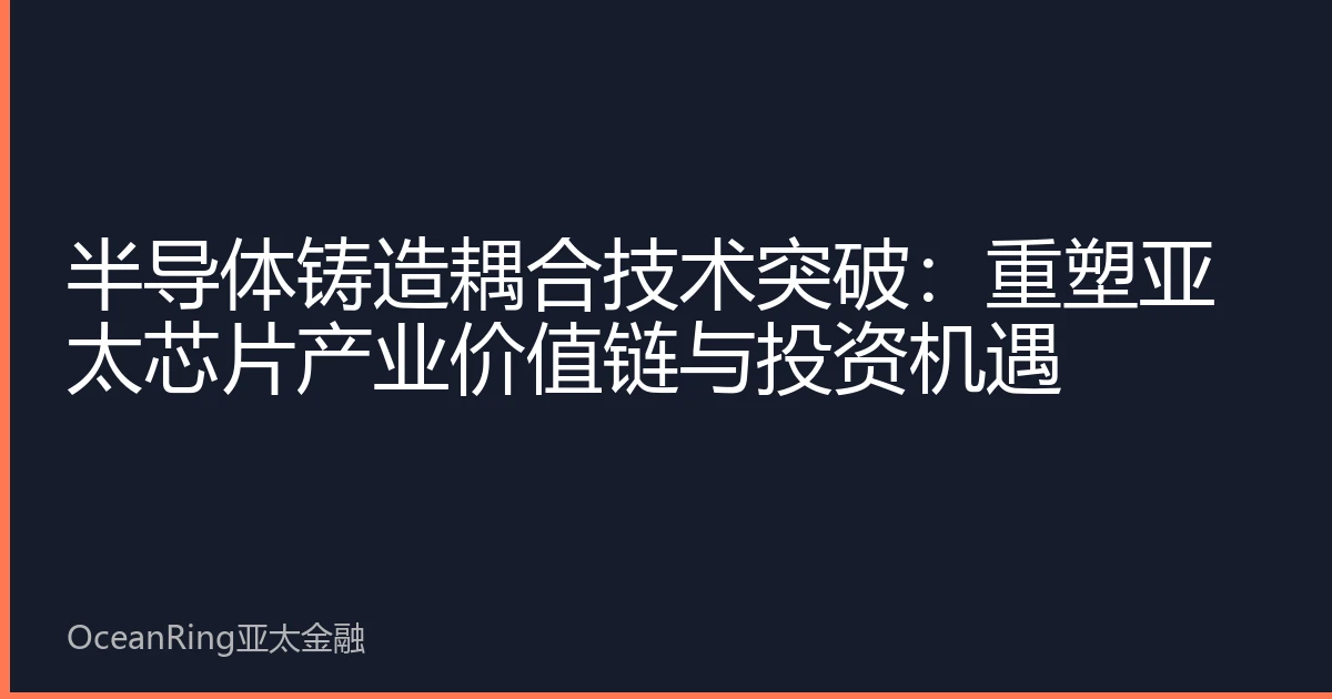 半导体铸造耦合技术突破：重塑亚太芯片产业价值链与投资机遇