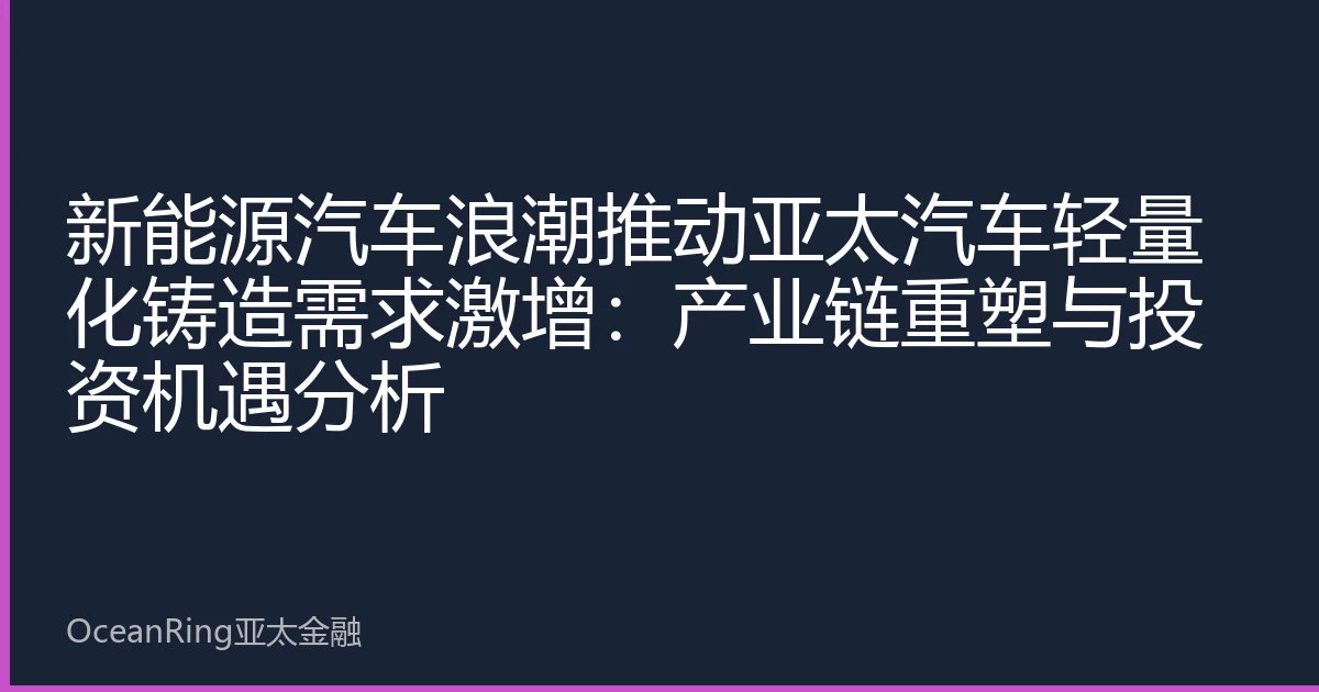 新能源汽车浪潮推动亚太汽车轻量化铸造需求激增：产业链重塑与投资机遇分析