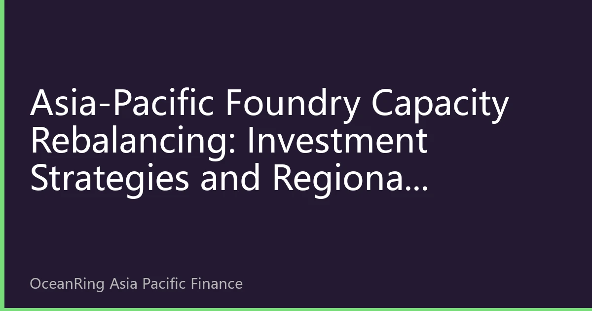 Asia-Pacific Foundry Capacity Rebalancing: Investment Strategies and Regional Development New Pattern in the Second Half of 2026
