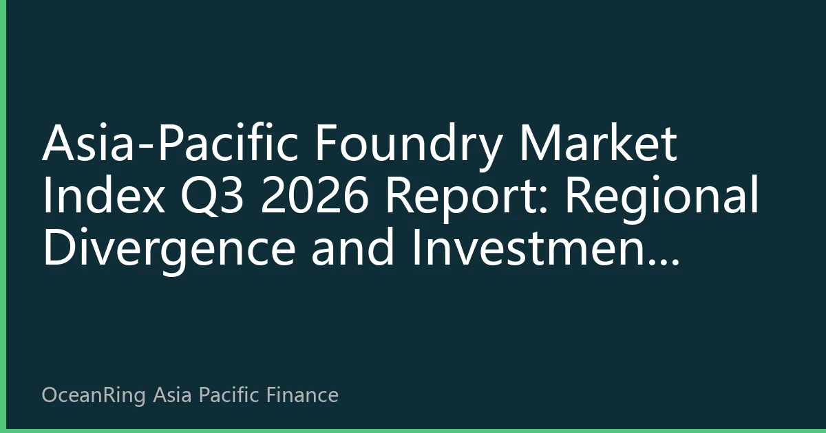 Asia-Pacific Casting Market Index Q3 2026 Report: Regional Divergence and Revaluation of Investment Value