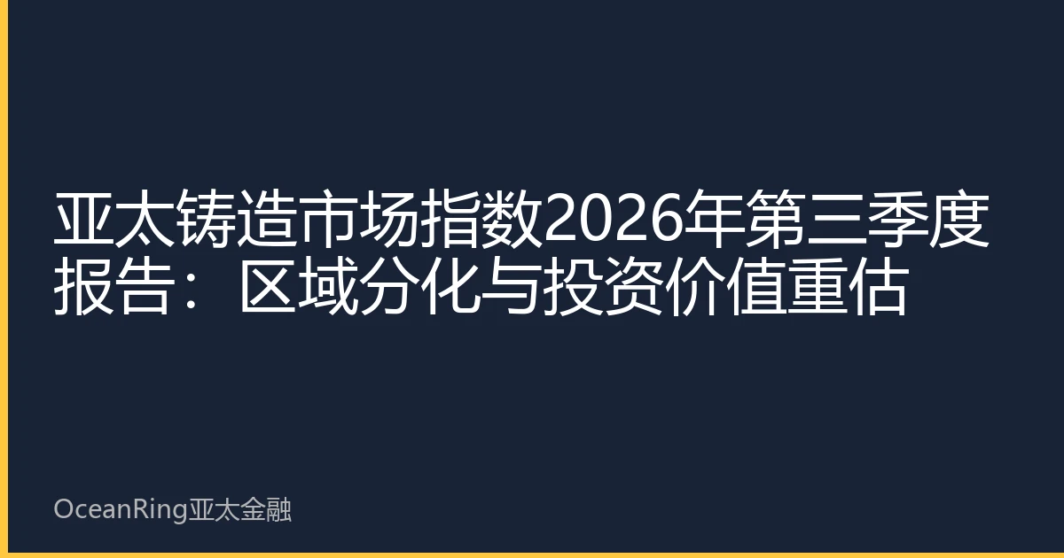 亚太铸造市场指数2026年第三季度报告：区域分化与投资价值重估