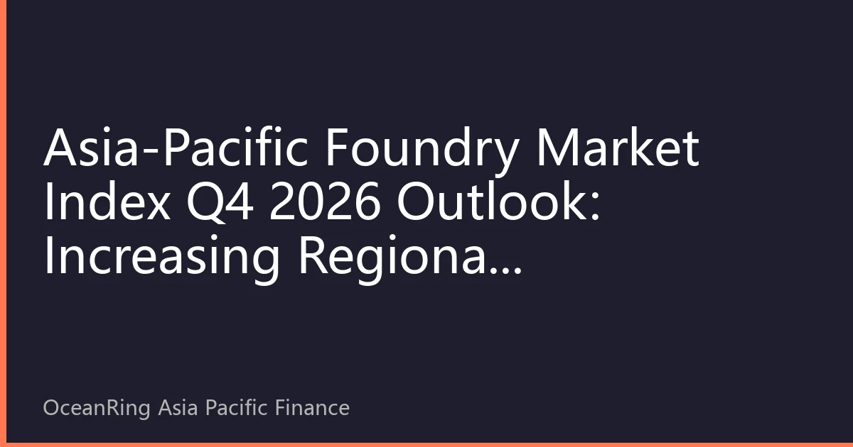 Asia-Pacific Foundry Market Index Q4 2026 Outlook: Increasing Regional Differentiation and Investment Value Rebalancing