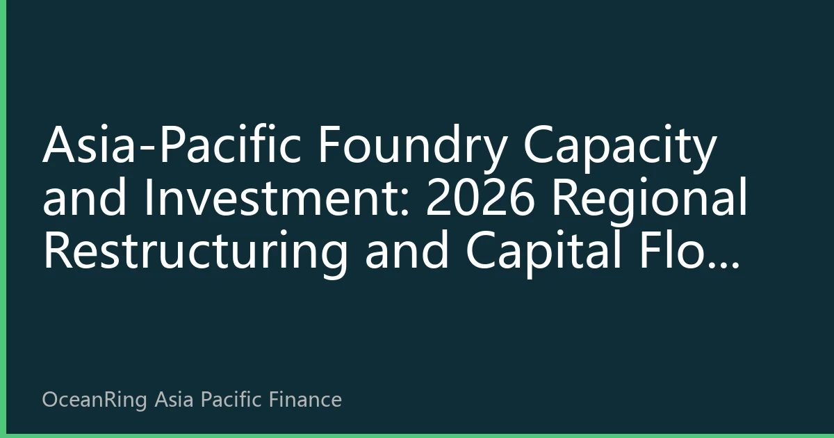 Asia-Pacific Foundry Capacity and Investment: 2026 Regional Restructuring and Capital Flow Analysis