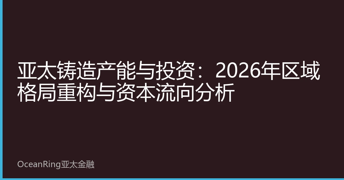 亚太铸造产能与投资：2026年区域格局重构与资本流向分析